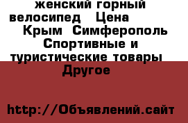 женский горный велосипед › Цена ­ 10 000 - Крым, Симферополь Спортивные и туристические товары » Другое   